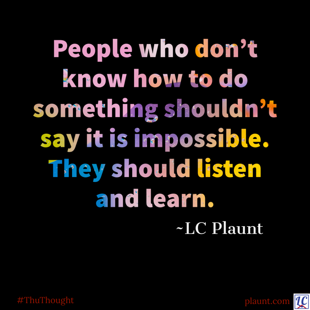 A quotation in multi-coloured print. Caption: People who don’t know how to do something shouldn’t say it is impossible. They should listen and learn. ~LC Plaunt
