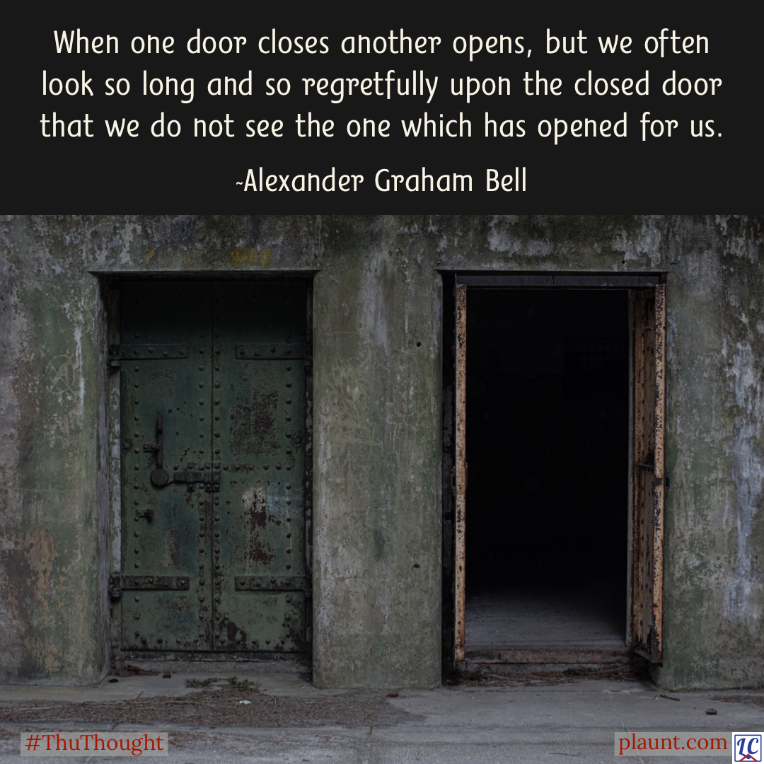 Two large steel doors—one closed, one open. Caption: When one door closes another opens, but we often look so long and so regretfully upon the closed door that we do not see the one which has opened for us.~Alexander Graham Bell