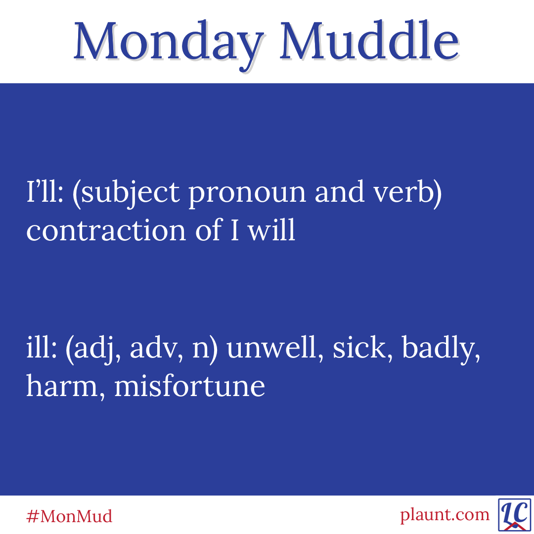Monday Muddle: I’ll: (subject pronoun and verb) contraction of I will ill: (adj, adv, n) unwell, sick, badly, harm, misfortune
