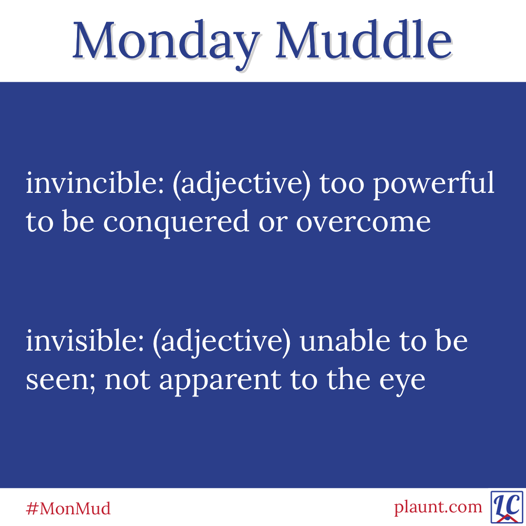 Monday Muddle: invincible: (adjective) too powerful to be conquered or overcome invisible: (adjective) unable to be seen; not apparent to the eye