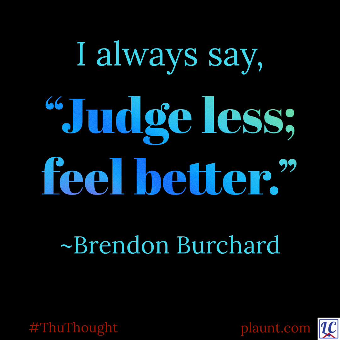 I always say, "Judge less; feel better." ~Brendon Burchard