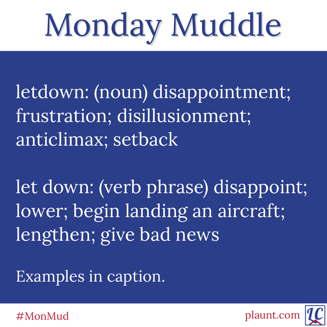 Monday Muddle: letdown (noun) disappointment; frustration; disillusionment; anticlimax; setback let down: (verb phrase) disappoint; lower; begin landing an aircraft; lengthen; give bad news Examples in caption.