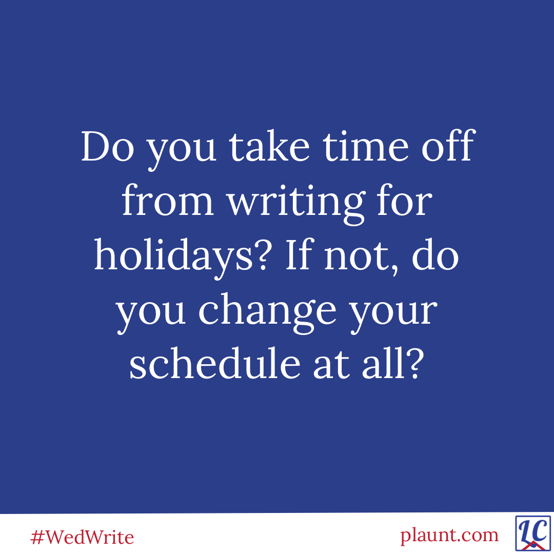 Do you take time off from writing for holidays? If not, do you change your schedule at all?