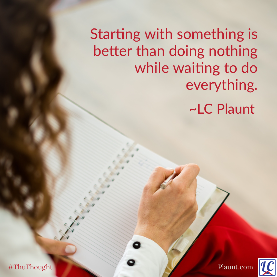 A woman writing in a notebook. Caption: Starting with something is better than doing nothing while waiting to do everything. ~LC Plaunt