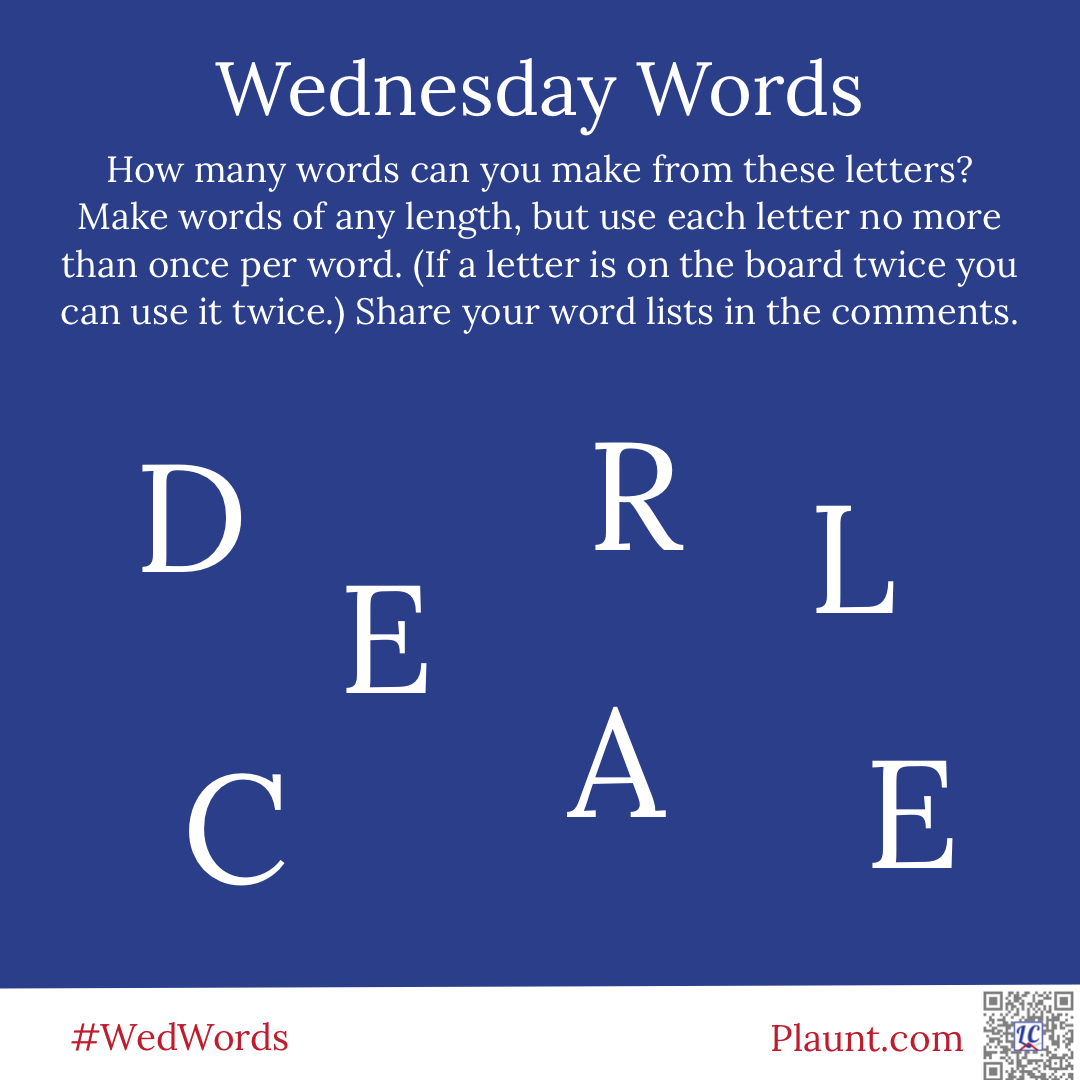 Wednesday Words How many words can you make from these letters? Make words of any length, but use each letter no more than once per word. (If a letter is on the board twice you can use it twice.) Share your word lists in the comments. D R L E C A E