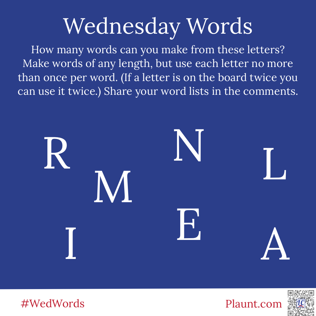 Wednesday Words How many words can you make from these letters? Make words of any length, but use each letter no more than once per word. (If a letter is on the board twice you can use it twice.) Share your word lists in the comments. R N L M I E A