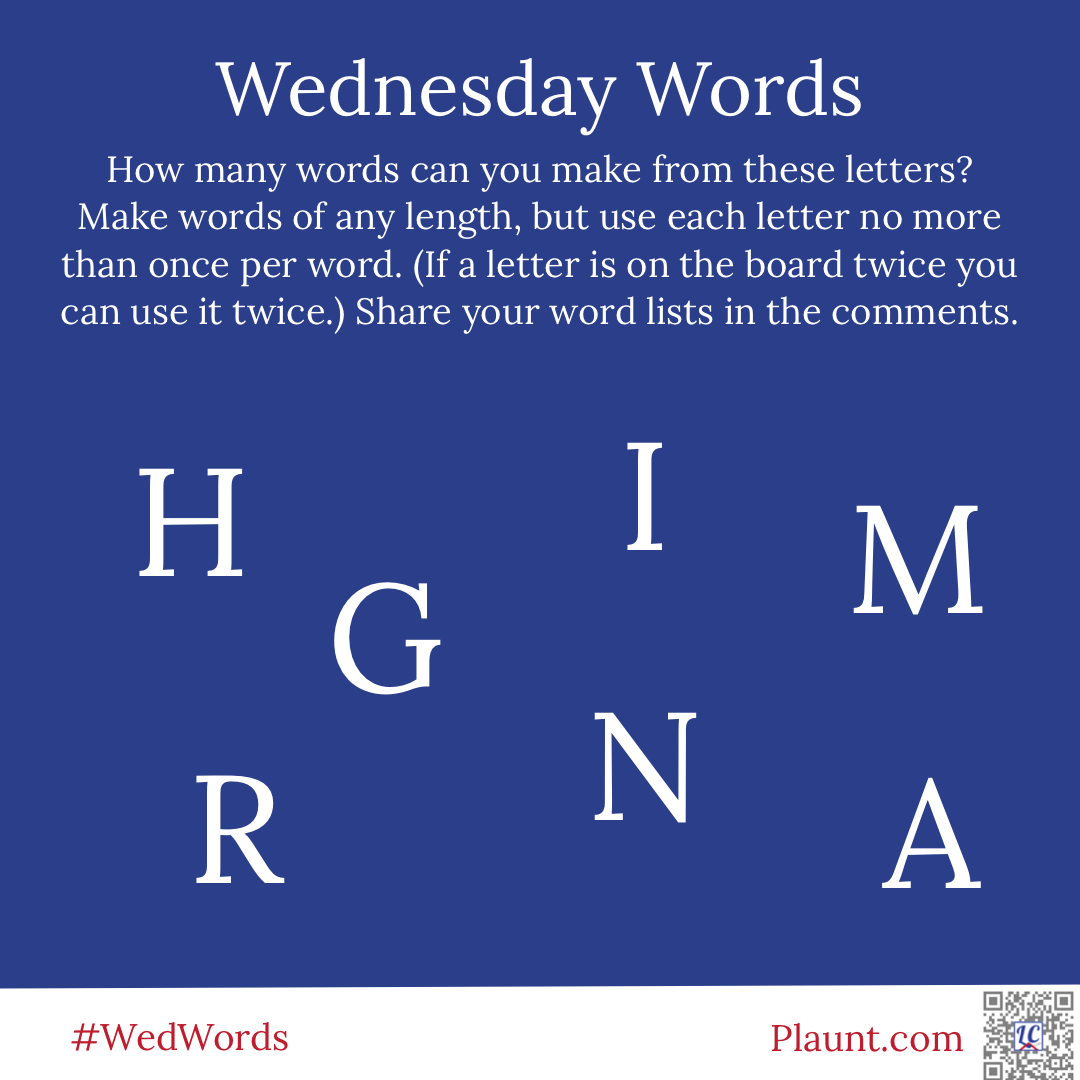 Wednesday Words How many words can you make from these letters? Make words of any length, but use each letter no more than once per word. (If a letter is on the board twice you can use it twice.) Share your word lists in the comments. H G I M R N A
