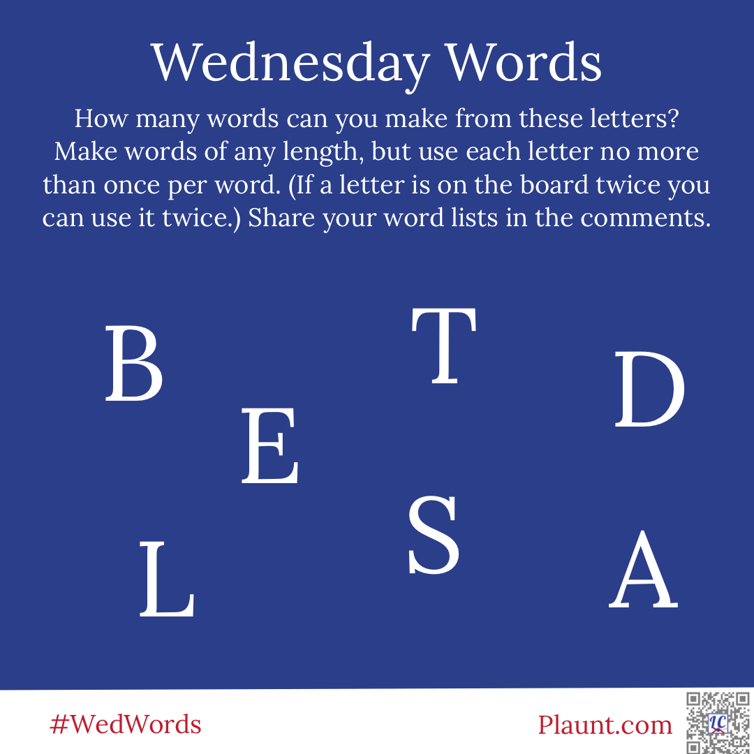 Wednesday Words How many words can you make from these letters? Make words of any length, but use each letter no more than once per word. (If a letter is on the board twice you can use it twice.) Share your word lists in the comments. B T D E L S A