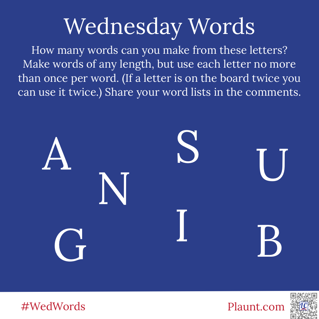 Wednesday Words How many words can you make from these letters? Make words of any length, but use each letter no more than once per word. (If a letter is on the board twice you can use it twice.) Share your word lists in the comments. A S U N G I B