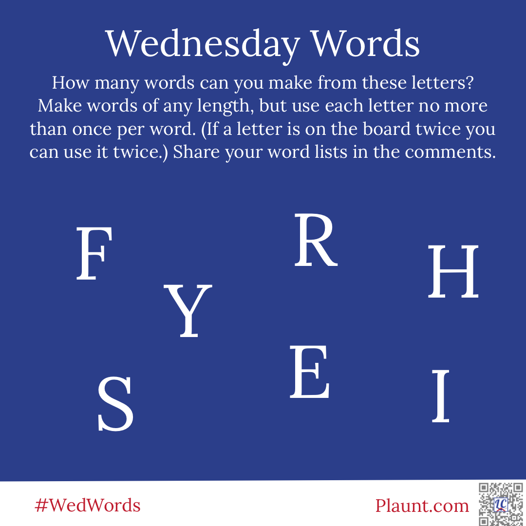 Wednesday Words How many words can you make from these letters? Make words of any length, but use each letter no more than once per word. (If a letter is on the board twice you can use it twice.) Share your word lists in the comments. F R H Y S E I
