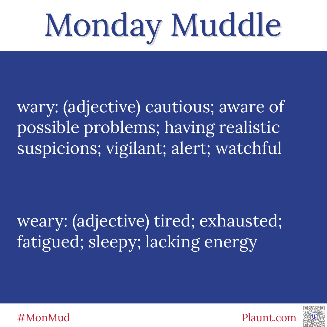 Monday Muddle wary: (adjective) cautious; aware of possible problems; having realistic suspicions; vigilant; alert; watchful weary: (adjective) tired; exhausted; fatigued; sleepy; lacking energy