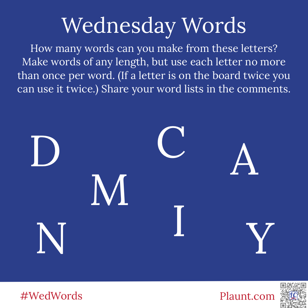 Wednesday Words How many words can you make from these letters? Make words of any length, but use each letter no more than once per word. (If a letter is on the board twice you can use it twice.) Share your word lists in the comments. D C A M N I Y