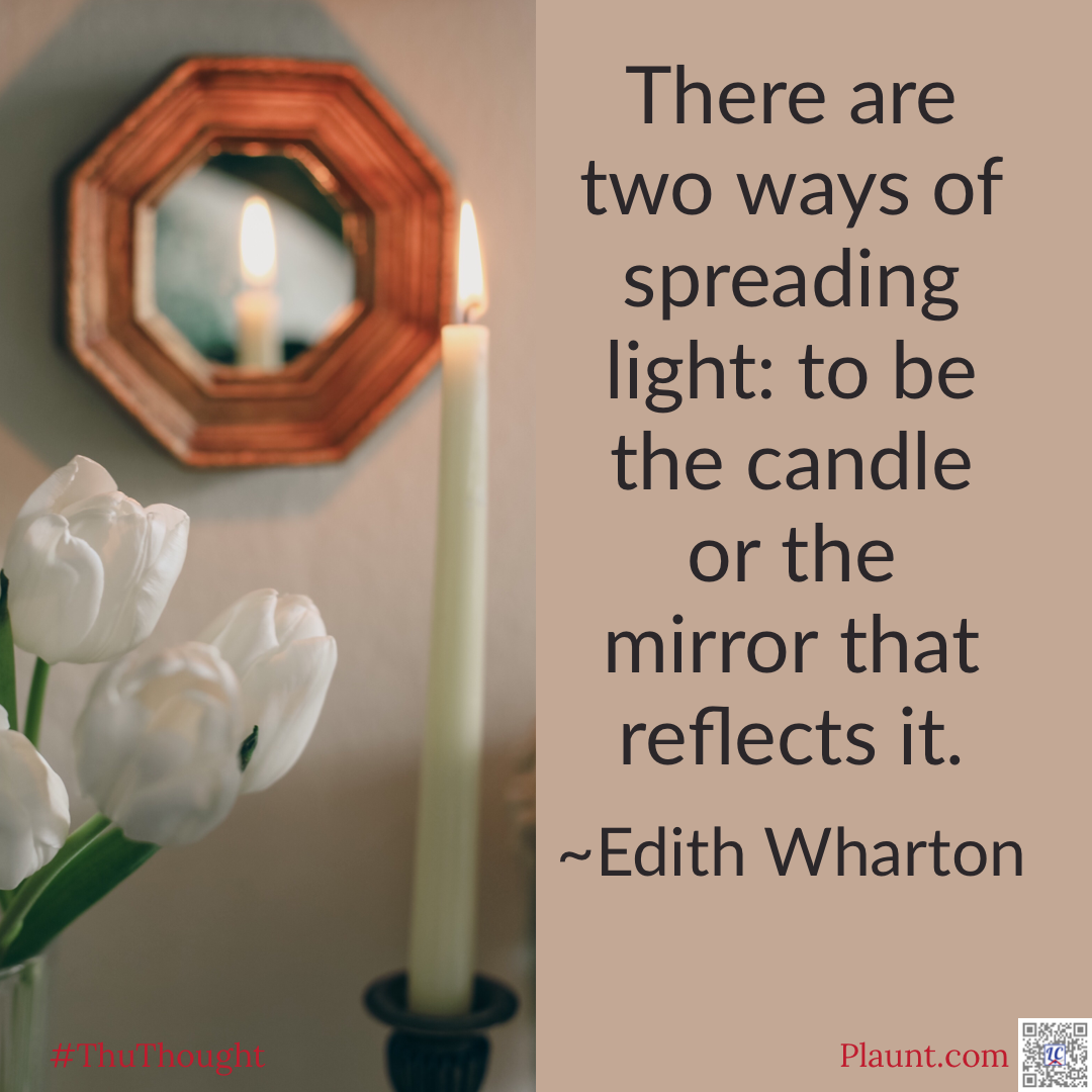 Two flames are visible from one candle because it is reflected in a mirror. Caption: There are two ways of spreading light: to be the candle or the mirror that reflects it. ~Edith Wharton