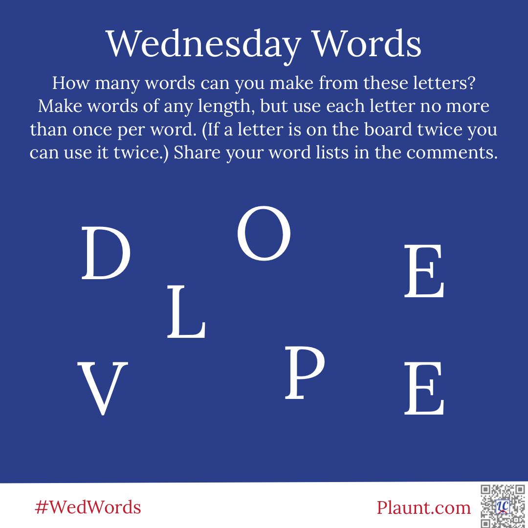 Wednesday Words How many words can you make from these letters? Make words of any length, but use each letter no more than once per word. (If a letter is on the board twice you can use it twice.) Share your word lists in the comments. D O E L V P E