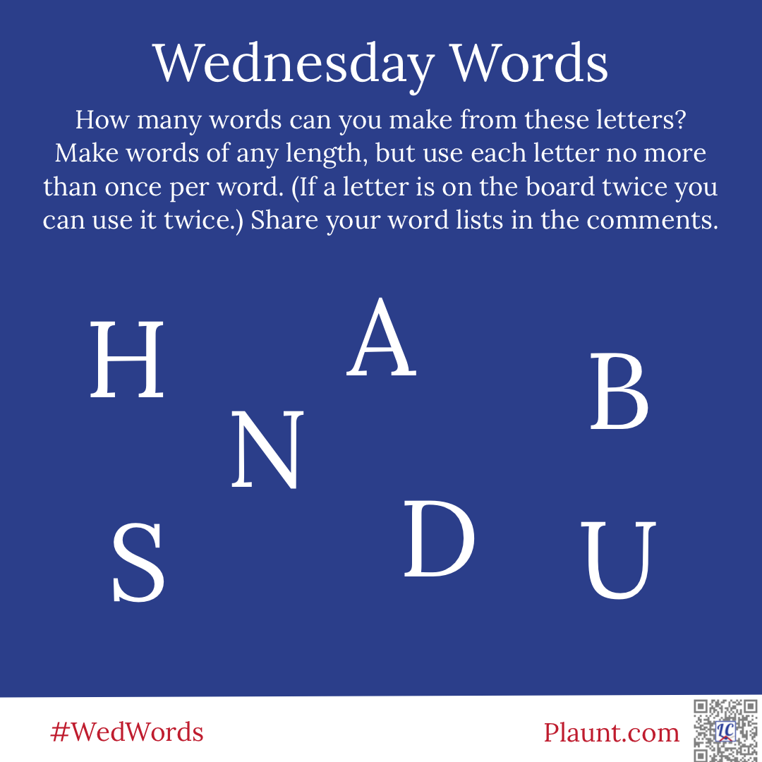 Wednesday Words How many words can you make from these letters? Make words of any length, but use each letter no more than once per word. (If a letter is on the board twice you can use it twice.) Share your word lists in the comments. H A B S N D U