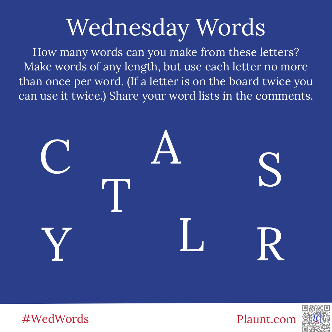 Wednesday Words How many words can you make from these letters? Make words of any length, but use each letter no more than once per word. (If a letter is on the board twice you can use it twice.) Share your word lists in the comments. C T A S Y L R