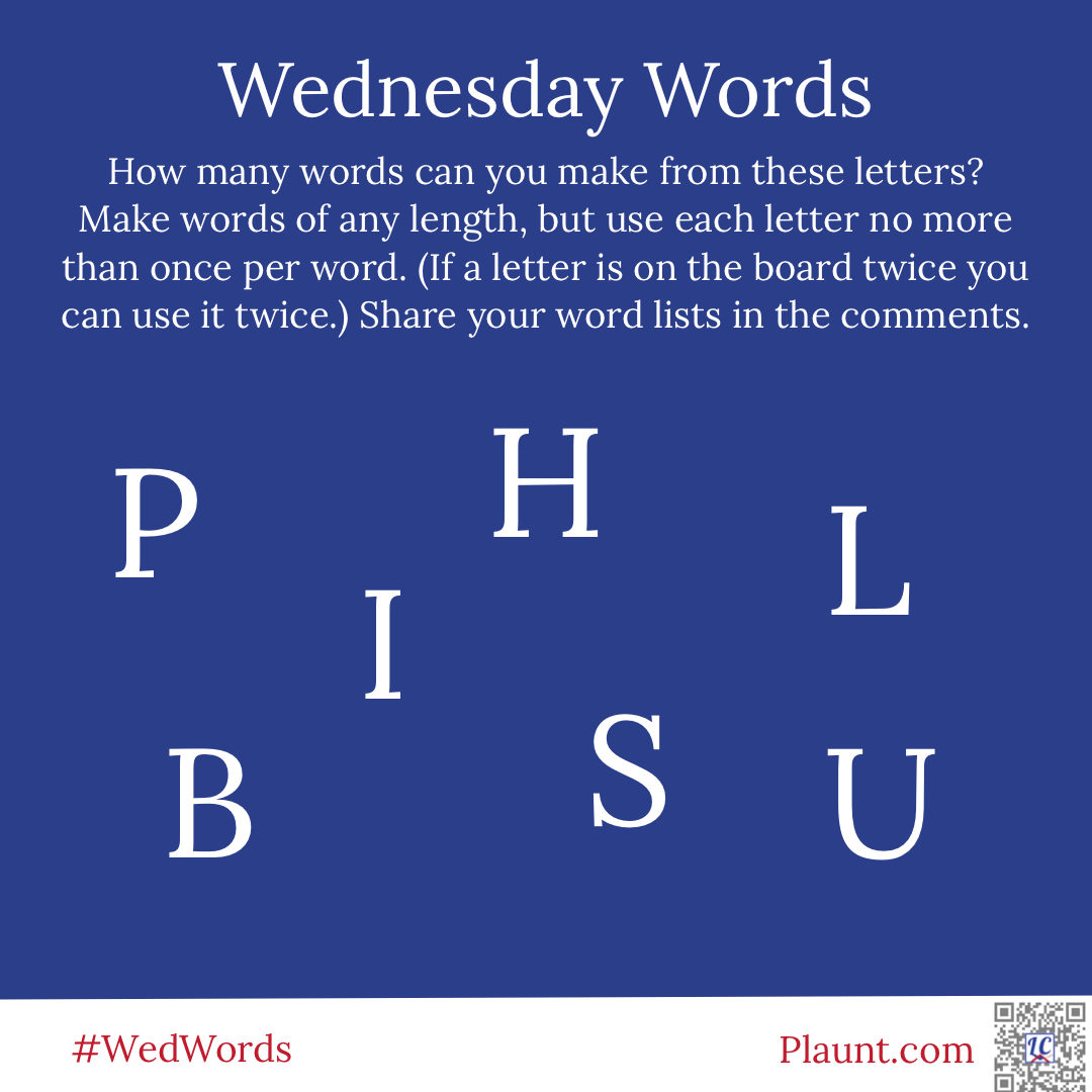 Wednesday Words How many words can you make from these letters? Make words of any length, but use each letter no more than once per word. (If a letter is on the board twice you can use it twice.) Share your word lists in the comments. P H L B I S U