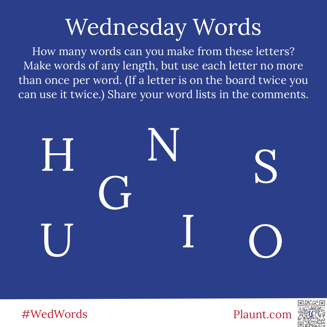 Wednesday Words How many words can you make from these letters? Make words of any length, but use each letter no more than once per word. (If a letter is on the board twice you can use it twice.) Share your word lists in the comments. H N S U G I O