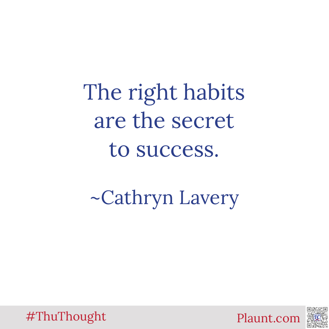 The right habits are the secret to success. ~Cathryn Lavery