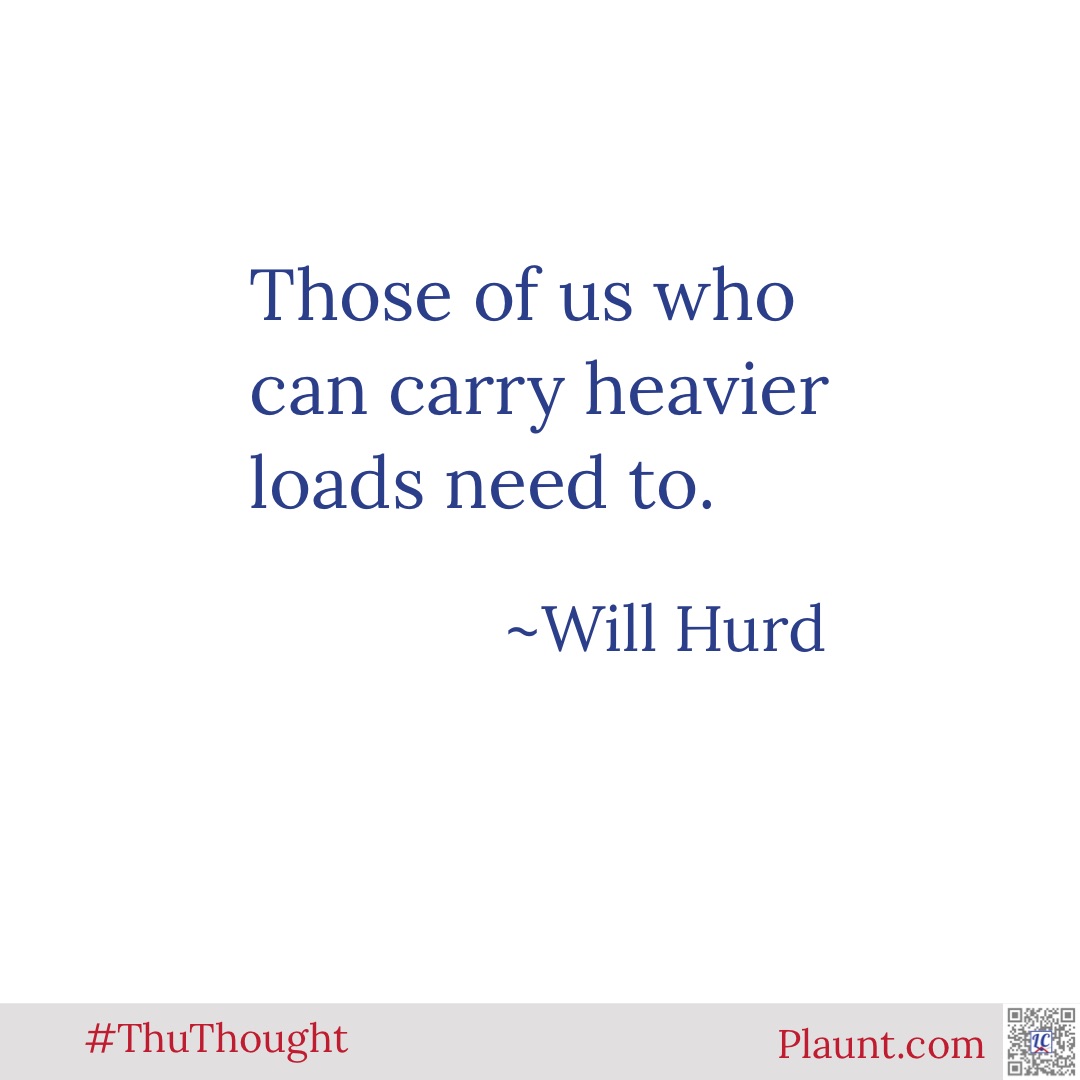 Those of us who can carry heavier loads need to. ~Will Hurd
