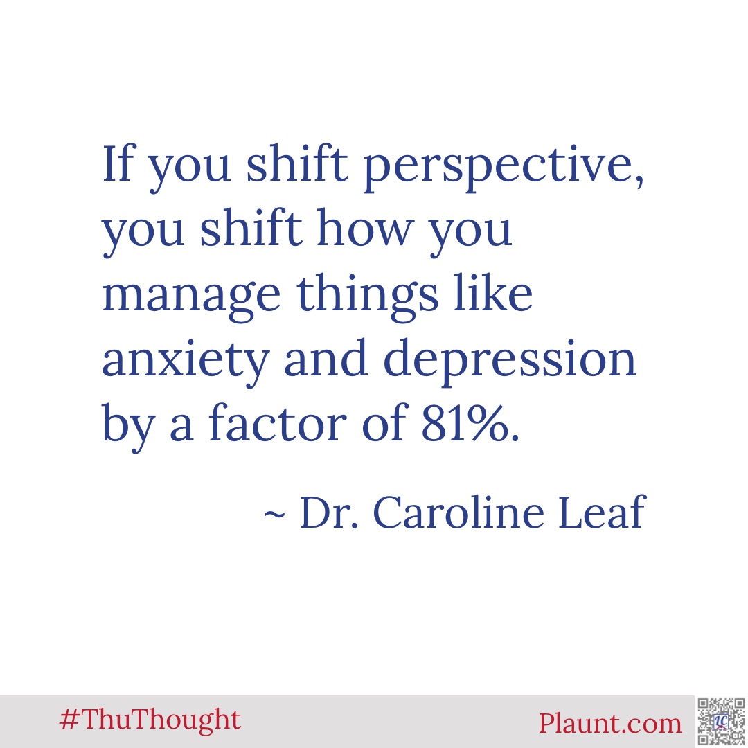 If you shift perspective, you shift how you manage things like anxiety and depression by a factor of 81%. ~Dr. Caroline Leaf