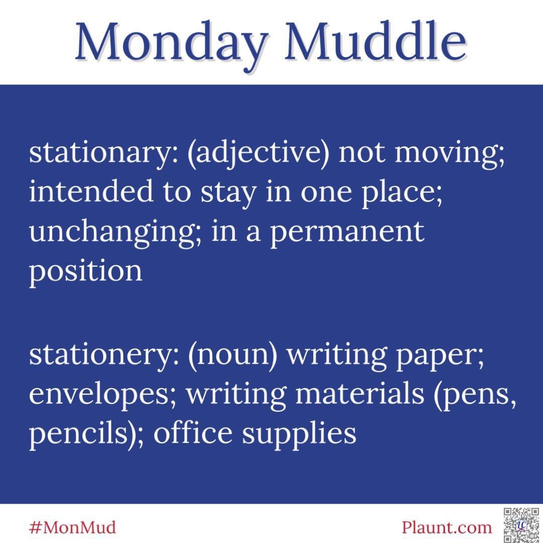 Monday Muddle stationary: (adjective) not moving; intended to stay in one place; unchanging; in a permanent position stationery: (noun) writing paper; envelopes; writing materials (pens, pencils); office supplies