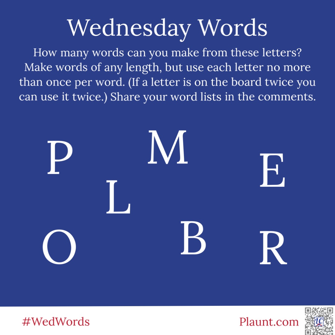 Wednesday Words How many words can you make from these letters? Make words of any length, but use each letter no more than once per word. (If a letter is on the board twice you can use it twice.) Share your word lists in the comments. P L M E O B R
