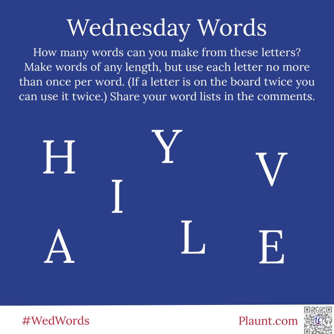 Wednesday Words How many words can you make from these letters? Make words of any length, but use each letter no more than once per word. (If a letter is on the board twice you can use it twice.) Share your word lists in the comments. H Y V A I L E
