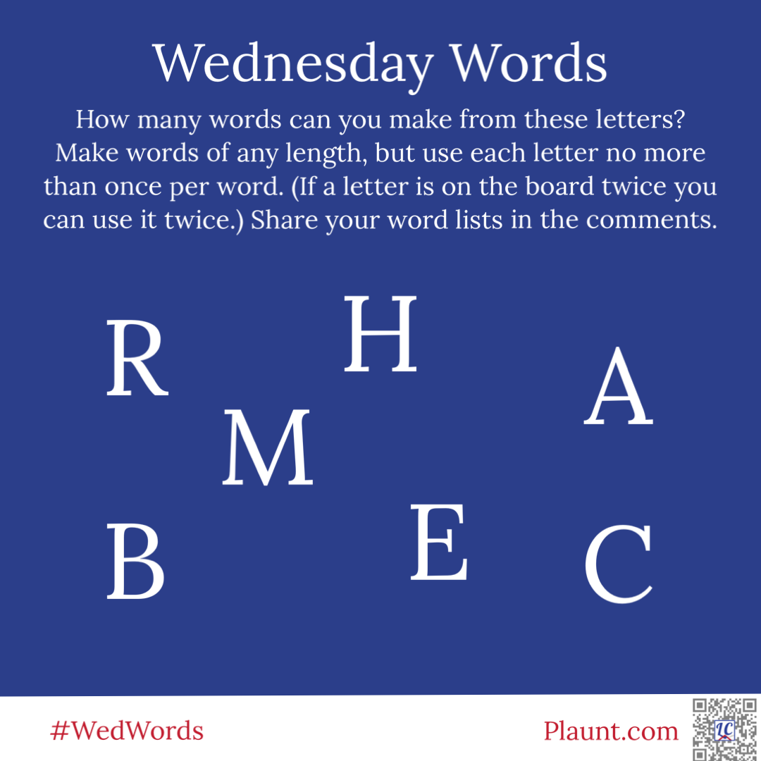 Wednesday Words How many words can you make from these letters? Make words of any length, but use each letter no more than once per word. (If a letter is on the board twice you can use it twice.) Share your word lists in the comments. R H A M B E C