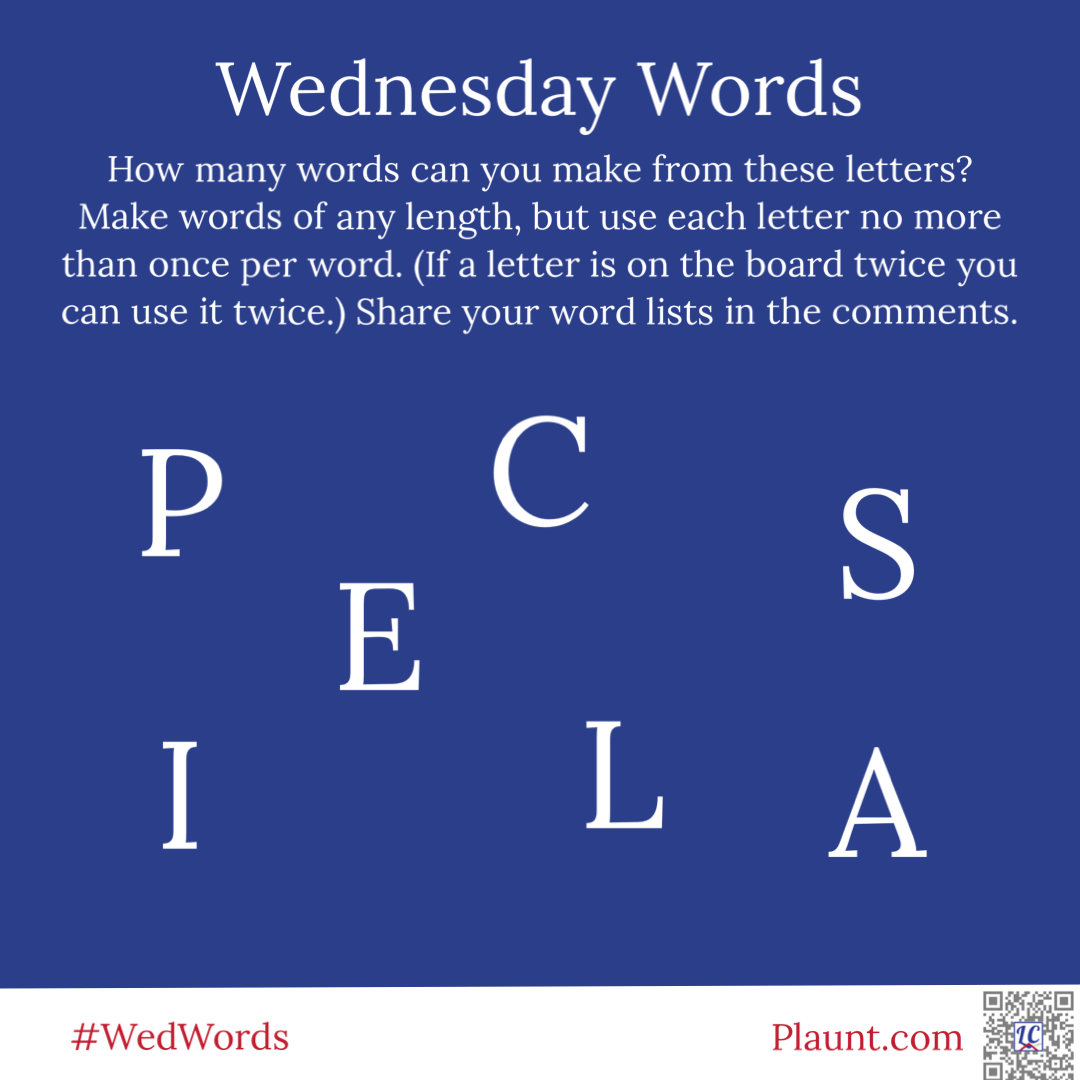 Wednesday Words How many words can you make from these letters? Make words of any length, but use each letter no more than once per word. (If a letter is on the board twice you can use it twice.) Share your word lists in the comments. P C S E I L A