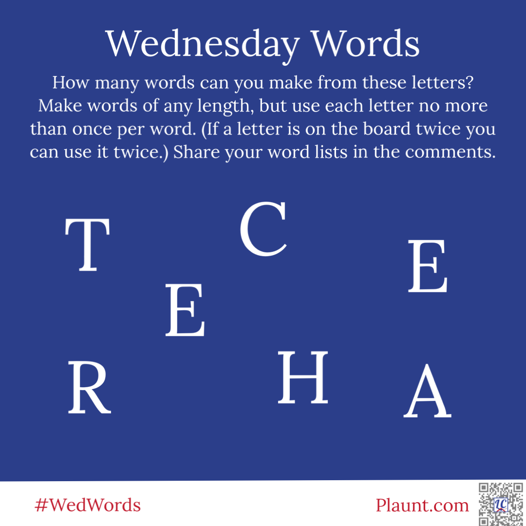 Wednesday Words How many words can you make from these letters? Make words of any length, but use each letter no more than once per word. (If a letter is on the board twice you can use it twice.) Share your word lists in the comments. T C E E R H A