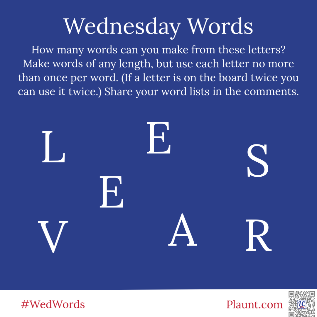 Wednesday Words How many words can you make from these letters? Make words of any length, but use each letter no more than once per word. (If a letter is on the board twice you can use it twice.) Share your word lists in the comments. L E S E V A R