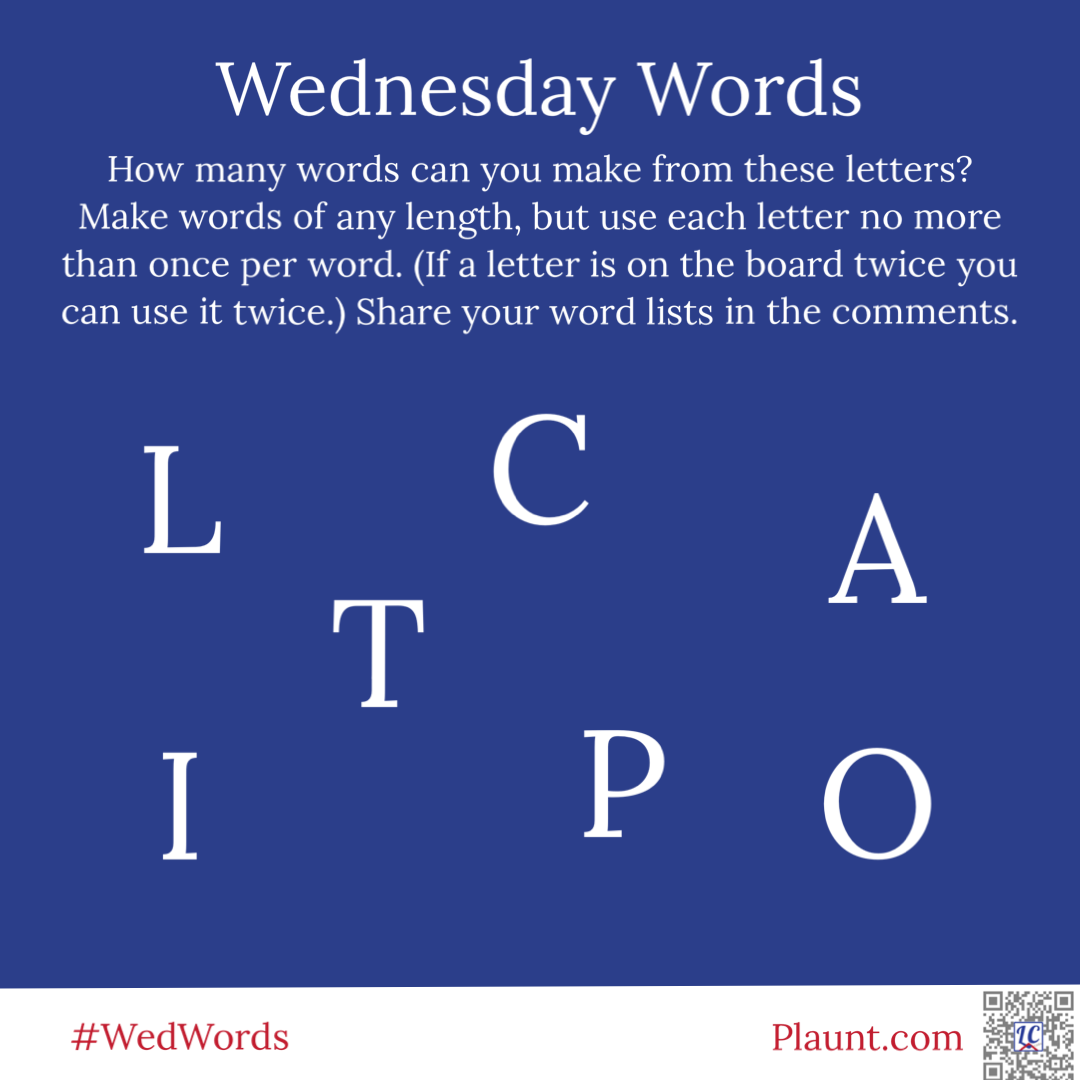 Wednesday Words How many words can you make from these letters? Make words of any length, but use each letter no more than once per word. (If a letter is on the board twice you can use it twice.) Share your word lists in the comments. L С A T I P O