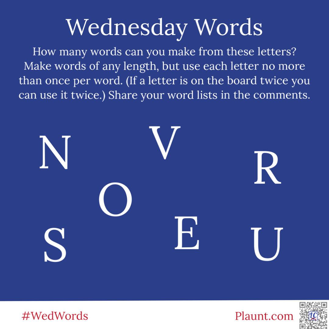 Wednesday Words How many words can you make from these letters? Make words of any length, but use each letter no more than once per word. (If a letter is on the board twice you can use it twice.) Share your word lists in the comments. N V R S O E U