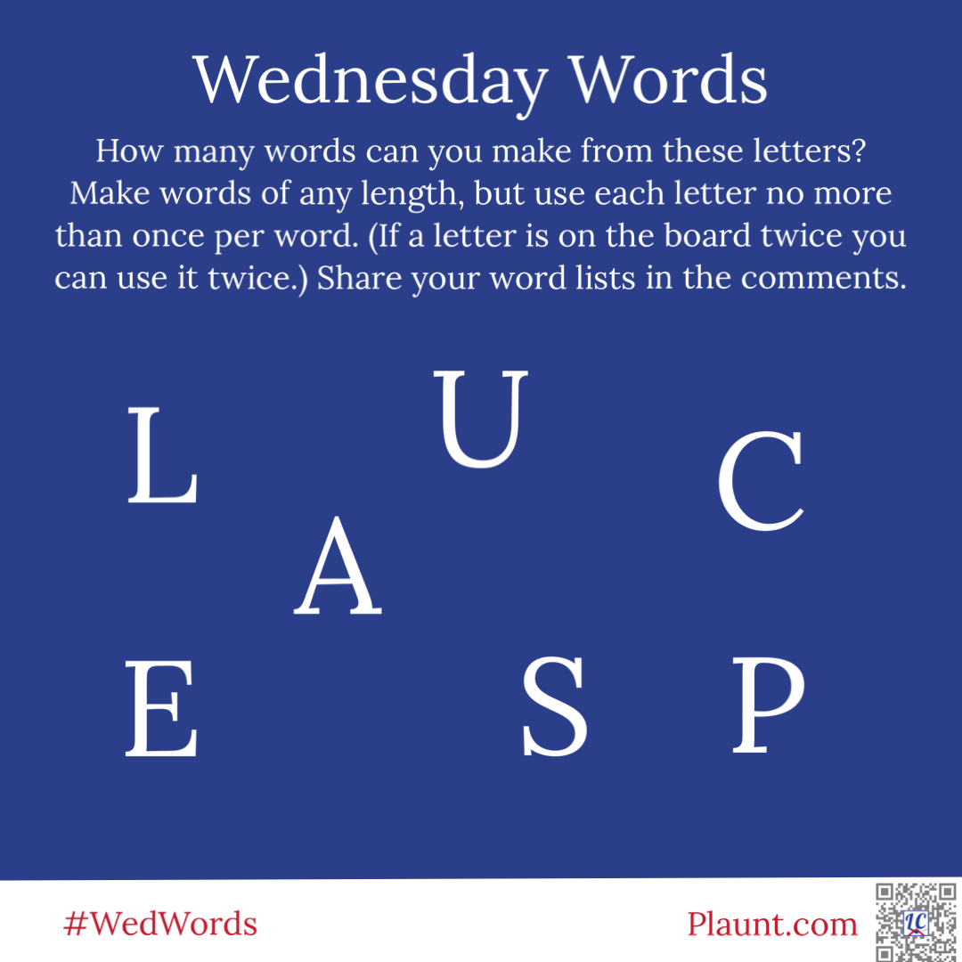 How many words can you make from these letters? Make words of any length, but use each letter no more than once per word. (If a letter is on the board twice you can use it twice.) Share your word lists in the comments. L A U C E S P